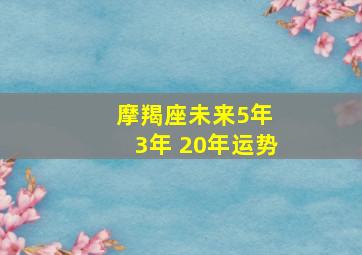 摩羯座未来5年 3年 20年运势